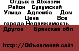Отдых в Абхазии  › Район ­ Сухумский  › Улица ­ Адлейба  › Дом ­ 298 › Цена ­ 500 - Все города Недвижимость » Другое   . Брянская обл.